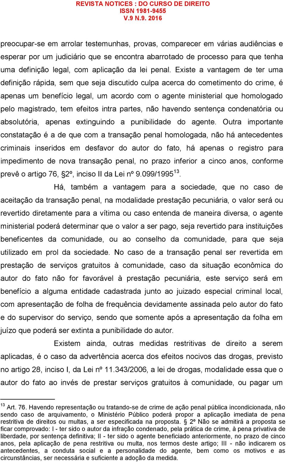 Existe a vantagem de ter uma definição rápida, sem que seja discutido culpa acerca do cometimento do crime, é apenas um benefício legal, um acordo com o agente ministerial que homologado pelo