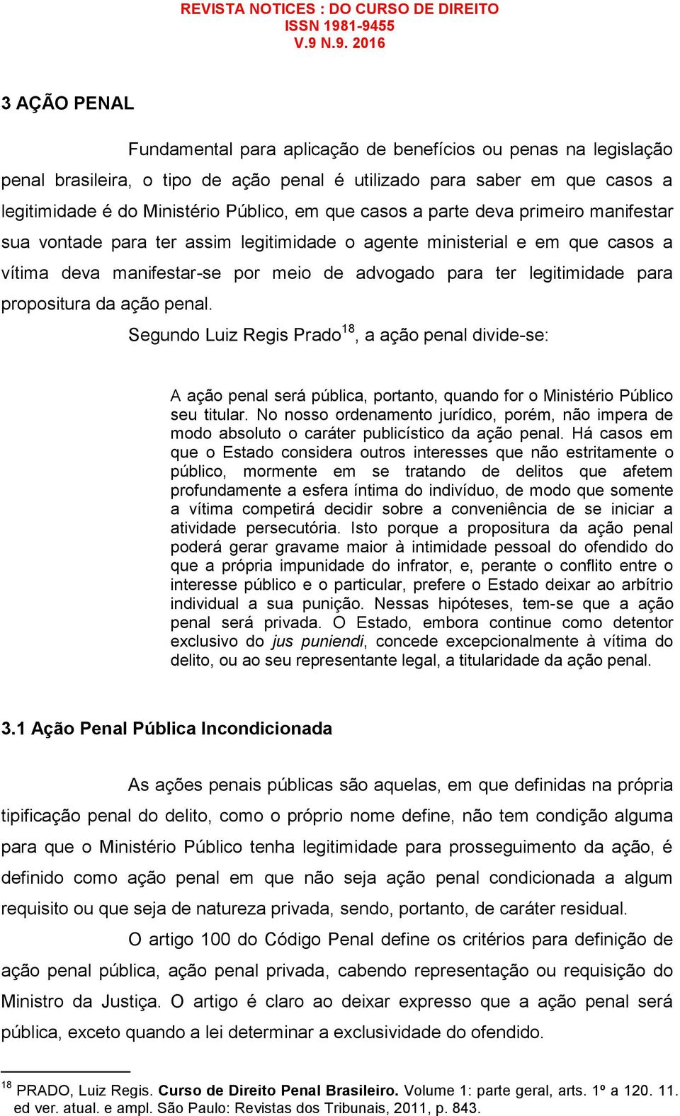 propositura da ação penal. Segundo Luiz Regis Prado 18, a ação penal divide-se: A ação penal será pública, portanto, quando for o Ministério Público seu titular.