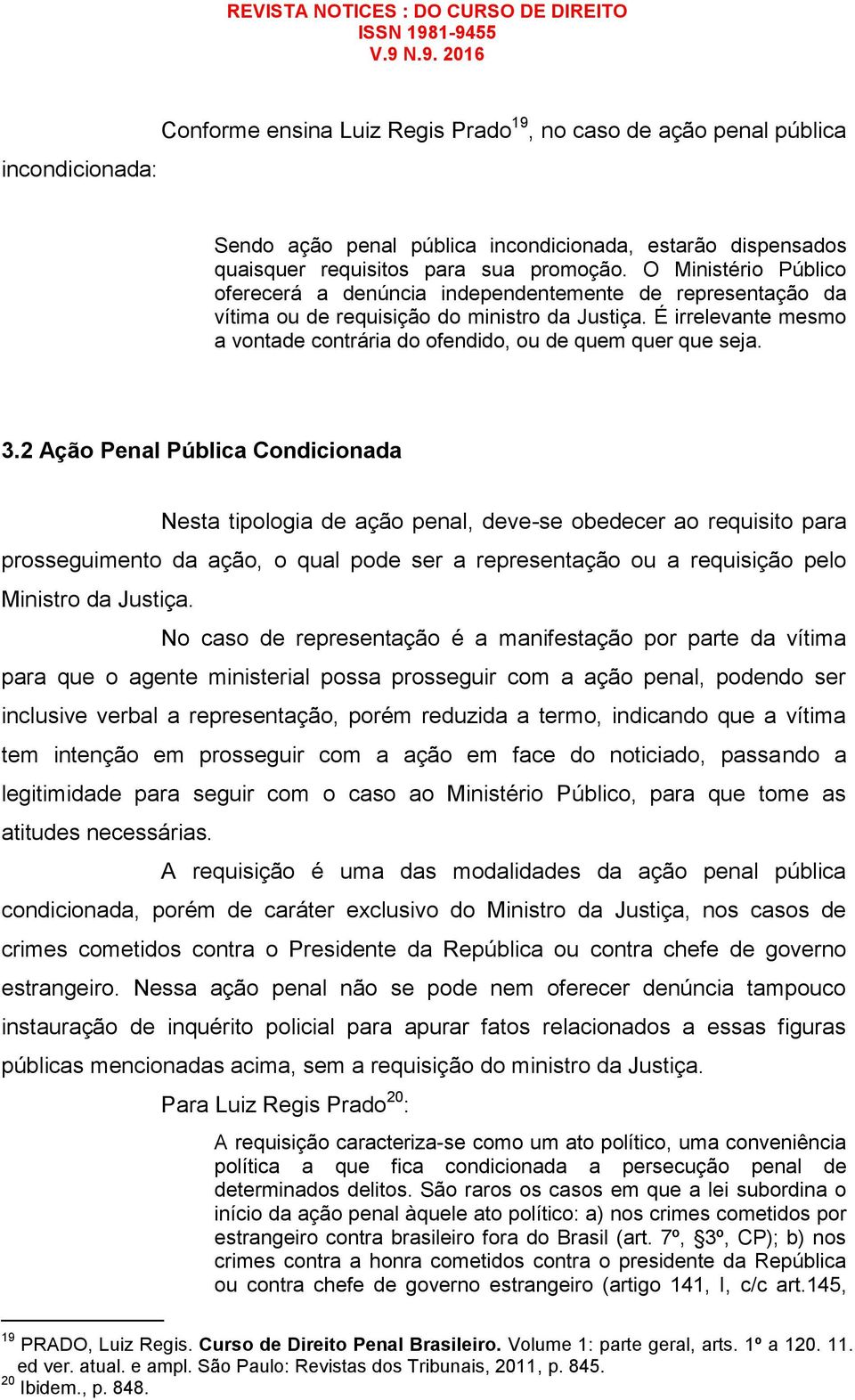 É irrelevante mesmo a vontade contrária do ofendido, ou de quem quer que seja. 3.