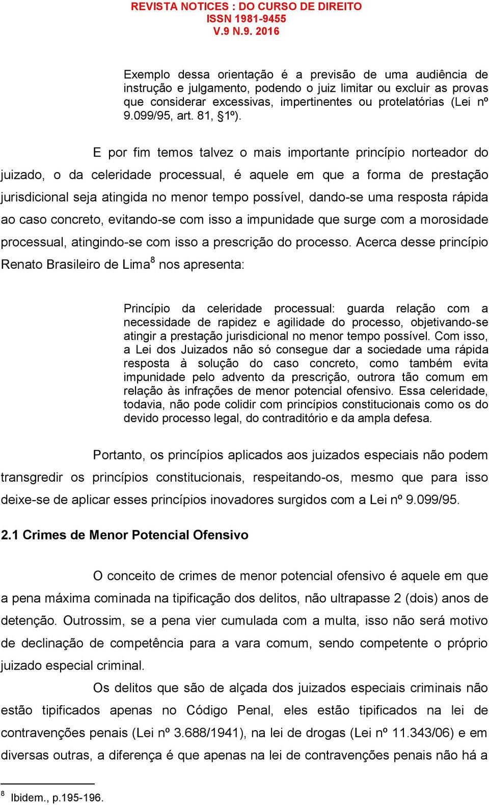 E por fim temos talvez o mais importante princípio norteador do juizado, o da celeridade processual, é aquele em que a forma de prestação jurisdicional seja atingida no menor tempo possível, dando-se