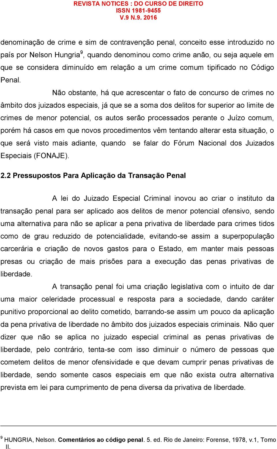 Não obstante, há que acrescentar o fato de concurso de crimes no âmbito dos juizados especiais, já que se a soma dos delitos for superior ao limite de crimes de menor potencial, os autos serão