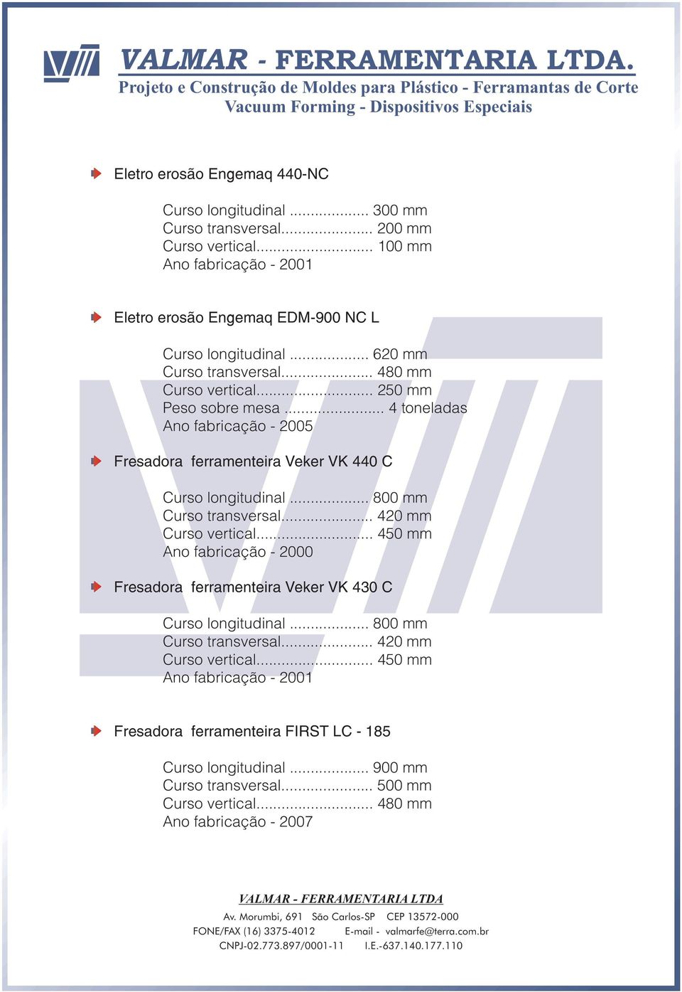 .. 4 toneladas Ano fabricação - 2005 Fresadora ferramenteira Veker VK 440 C Curso longitudinal... 800 mm Curso transversal... 420 mm Curso vertical.