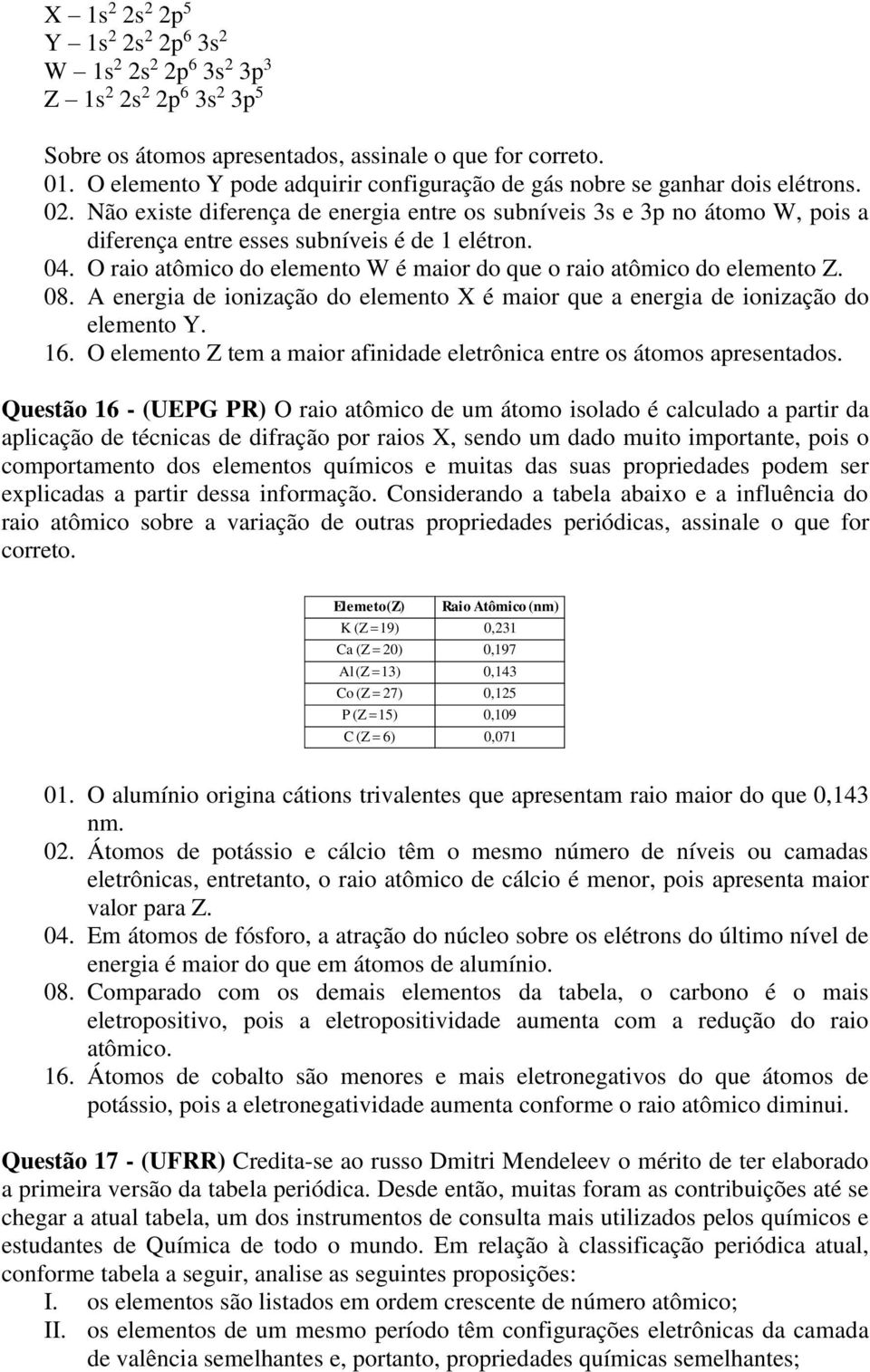 Não existe diferença de energia entre os subníveis 3s e 3p no átomo W, pois a diferença entre esses subníveis é de 1 elétron. 04.