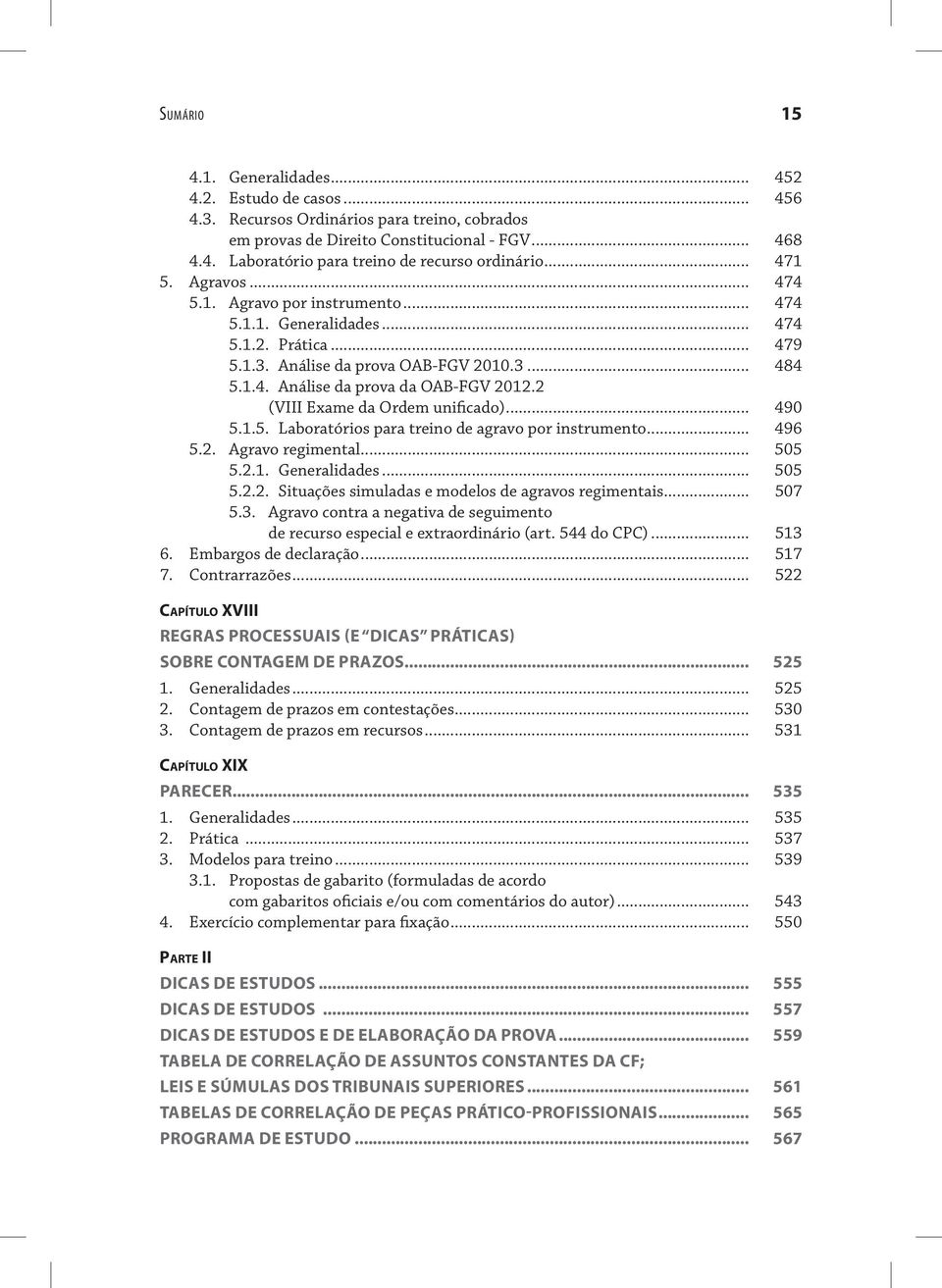 2 (VIII Exame da Ordem unificado)... 490 5.1.5. Laboratórios para treino de agravo por instrumento... 496 5.2. Agravo regimental... 505 5.2.1. Generalidades... 505 5.2.2. Situações simuladas e modelos de agravos regimentais.