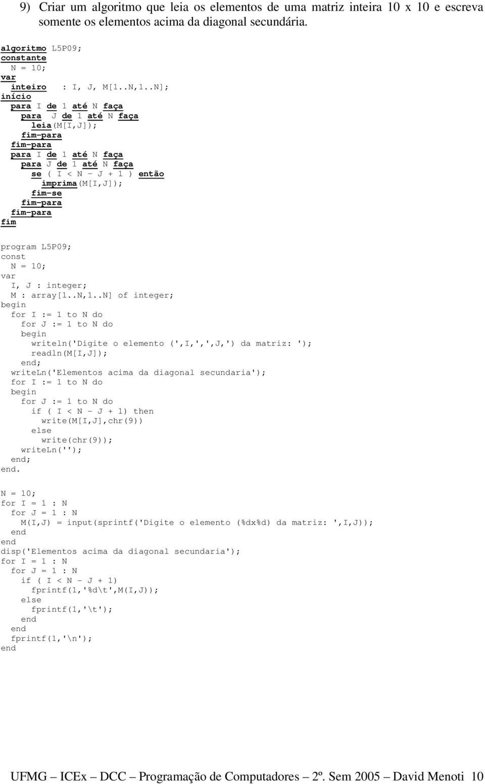 .n] of integer; writeln('digite o elemento (',I,',',J,') da matriz: '); readln(m[i,j]); ; writeln('elementos acima da diagonal secundaria'); if ( I < N - J + 1) then write(m[i,j],chr(9)) else