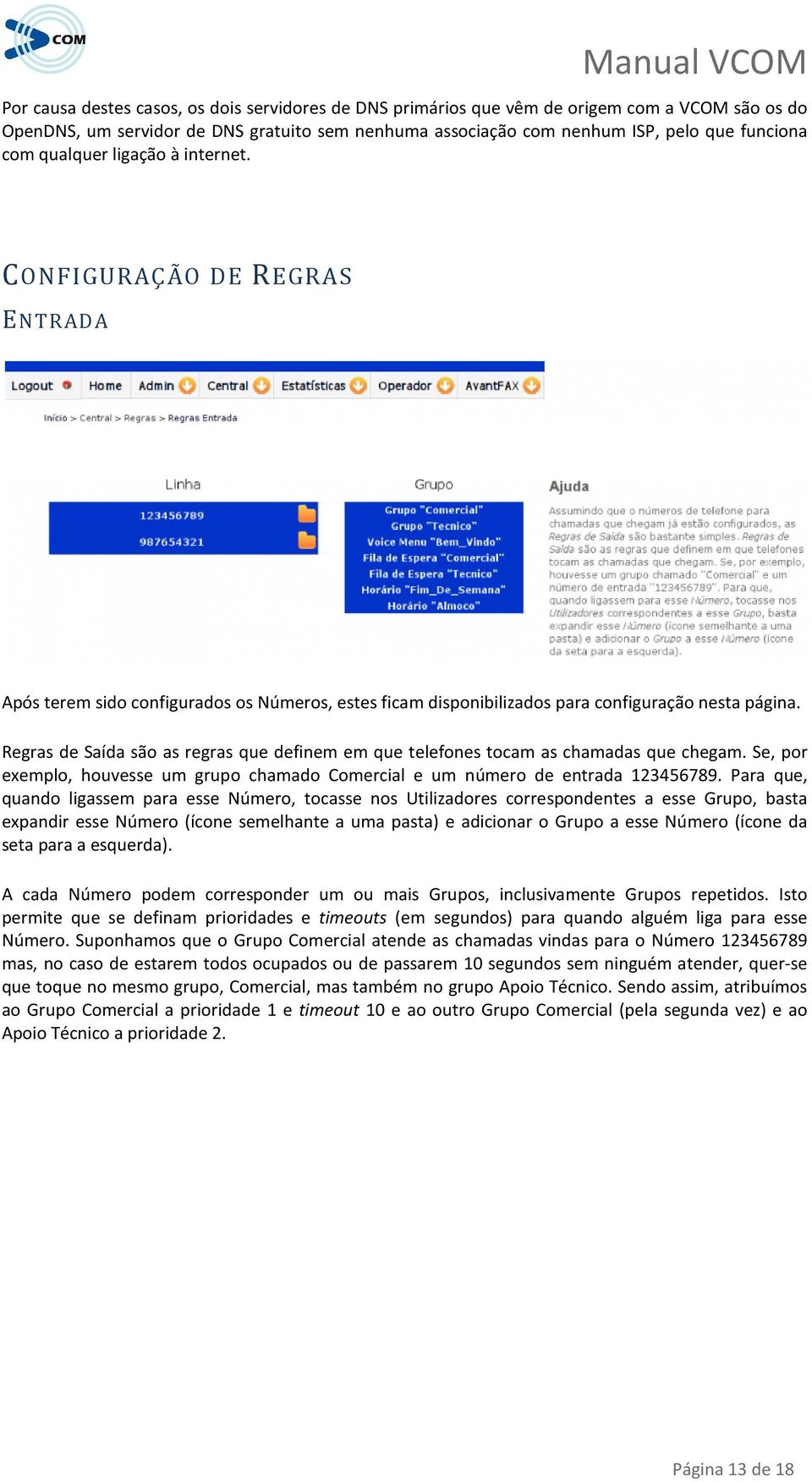 Regras de Saída são as regras que definem em que telefones tocam as chamadas que chegam. Se, por exemplo, houvesse um grupo chamado Comercial e um número de entrada 123456789.