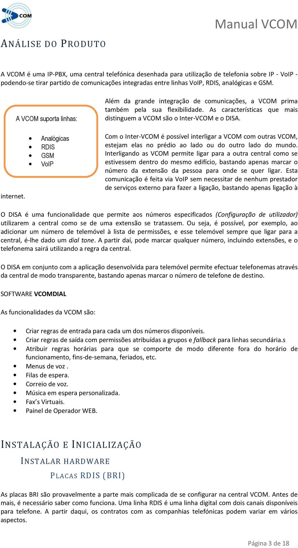 As características que mais distinguem a VCOM são o Inter-VCOM e o DISA. Com o Inter-VCOM é possível interligar a VCOM com outras VCOM, estejam elas no prédio ao lado ou do outro lado do mundo.