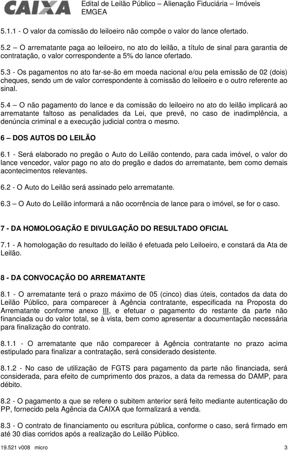 do lance ofertado. 5.3 - Os pagamentos no ato far-se-ão em moeda nacional e/ou pela emissão de 02 (dois) cheques, sendo um de valor correspondente à comissão do leiloeiro e o outro referente ao sinal.