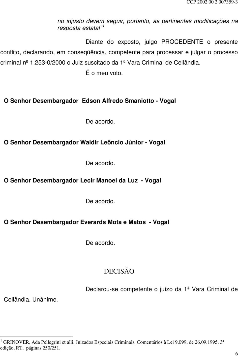 O Senhor Desembargador Edson Alfredo Smaniotto - Vogal O Senhor Desembargador Waldir Leôncio Júnior - Vogal O Senhor Desembargador Lecir Manoel da Luz - Vogal O Senhor Desembargador