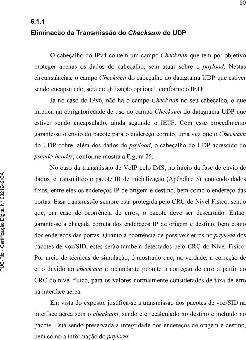 Já no caso do IPv6, não há o campo Checksum no seu cabeçalho, o que implica na obrigatoriedade de uso do campo Checksum do datagrama UDP que estiver sendo encapsulado, ainda segundo o IETF.