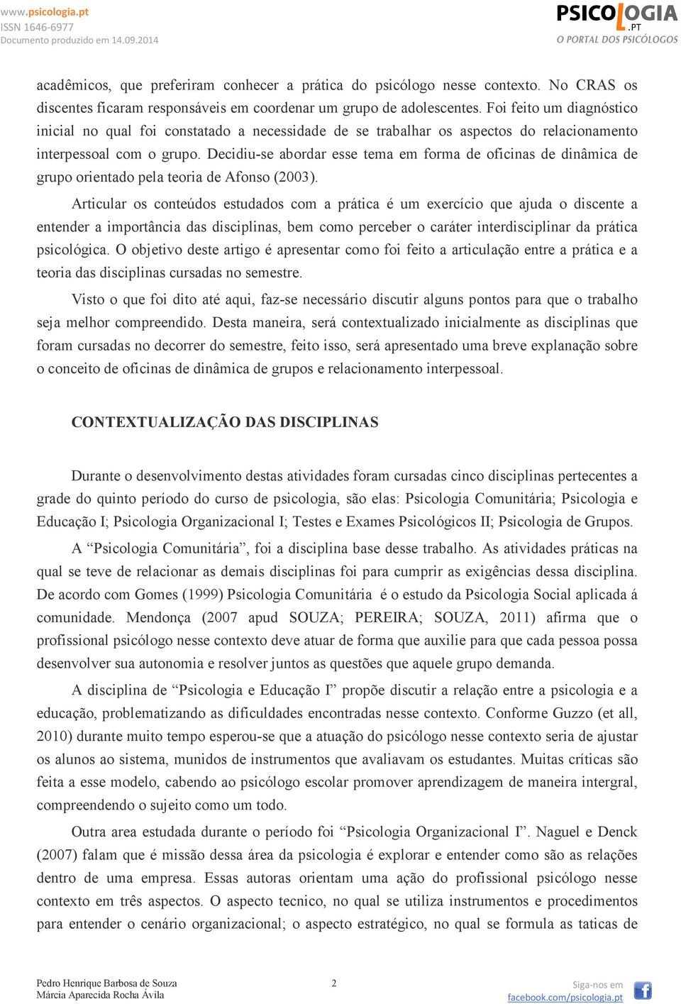 Decidiu-se abordar esse tema em forma de oficinas de dinâmica de grupo orientado pela teoria de Afonso (2003).