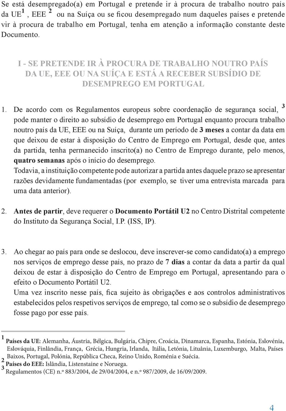 De acordo com os Regulamentos europeus sobre coordenação de segurança social, 3 pode manter o direito ao subsídio de desemprego em Portugal enquanto procura trabalho noutro país da UE, EEE ou na