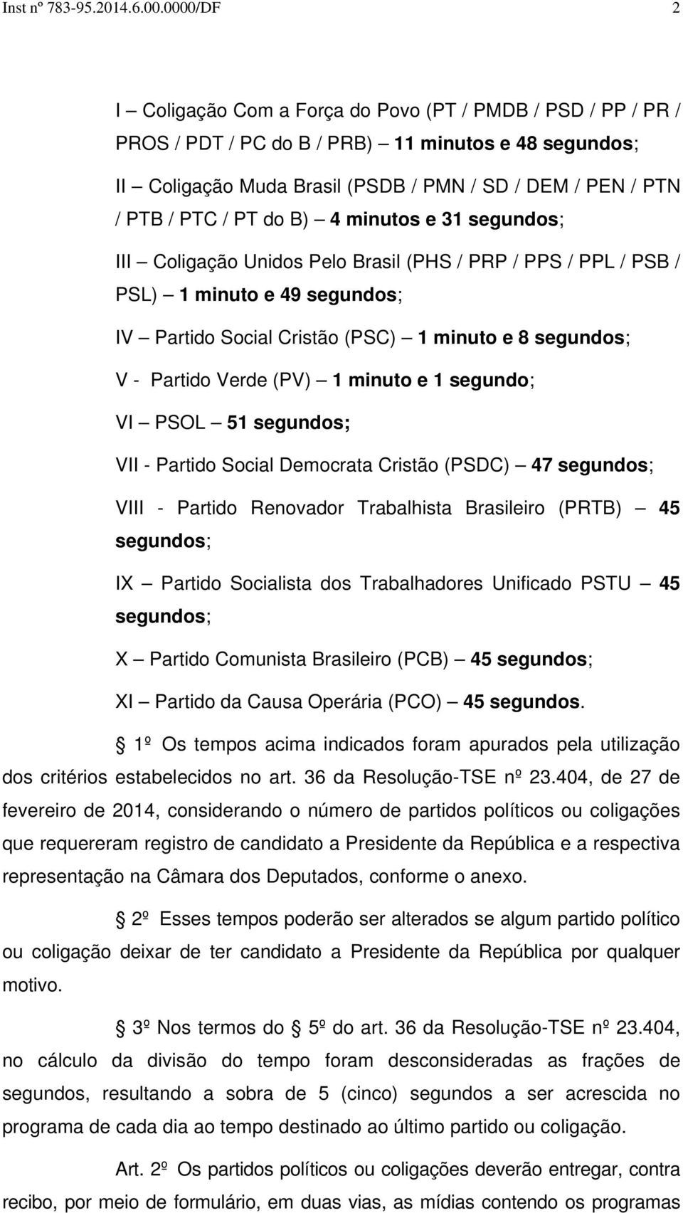 PT do B) 4 minutos e 31 segundos; III Coligação Unidos Pelo Brasil (PHS / PRP / PPS / PPL / PSB / PSL) 1 minuto e 49 segundos; IV Partido Social Cristão (PSC) 1 minuto e 8 segundos; V - Partido Verde