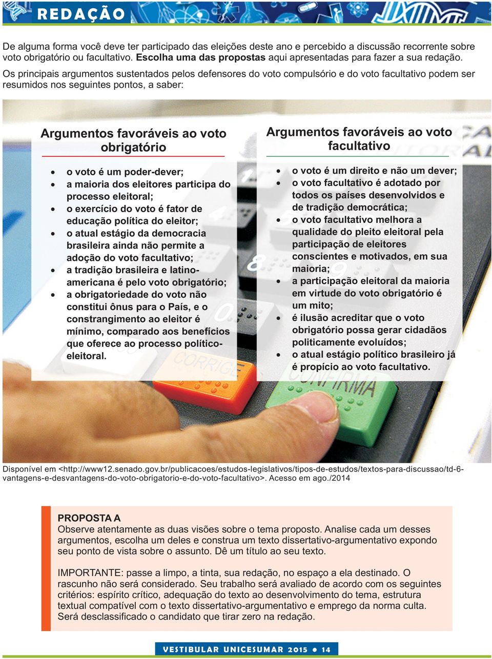 Os principais argumentos sustentados pelos defensores do voto compulsório e do voto facultativo podem ser resumidos nos seguintes pontos, a saber: Argumentos favoráveis ao voto obrigatório o voto é