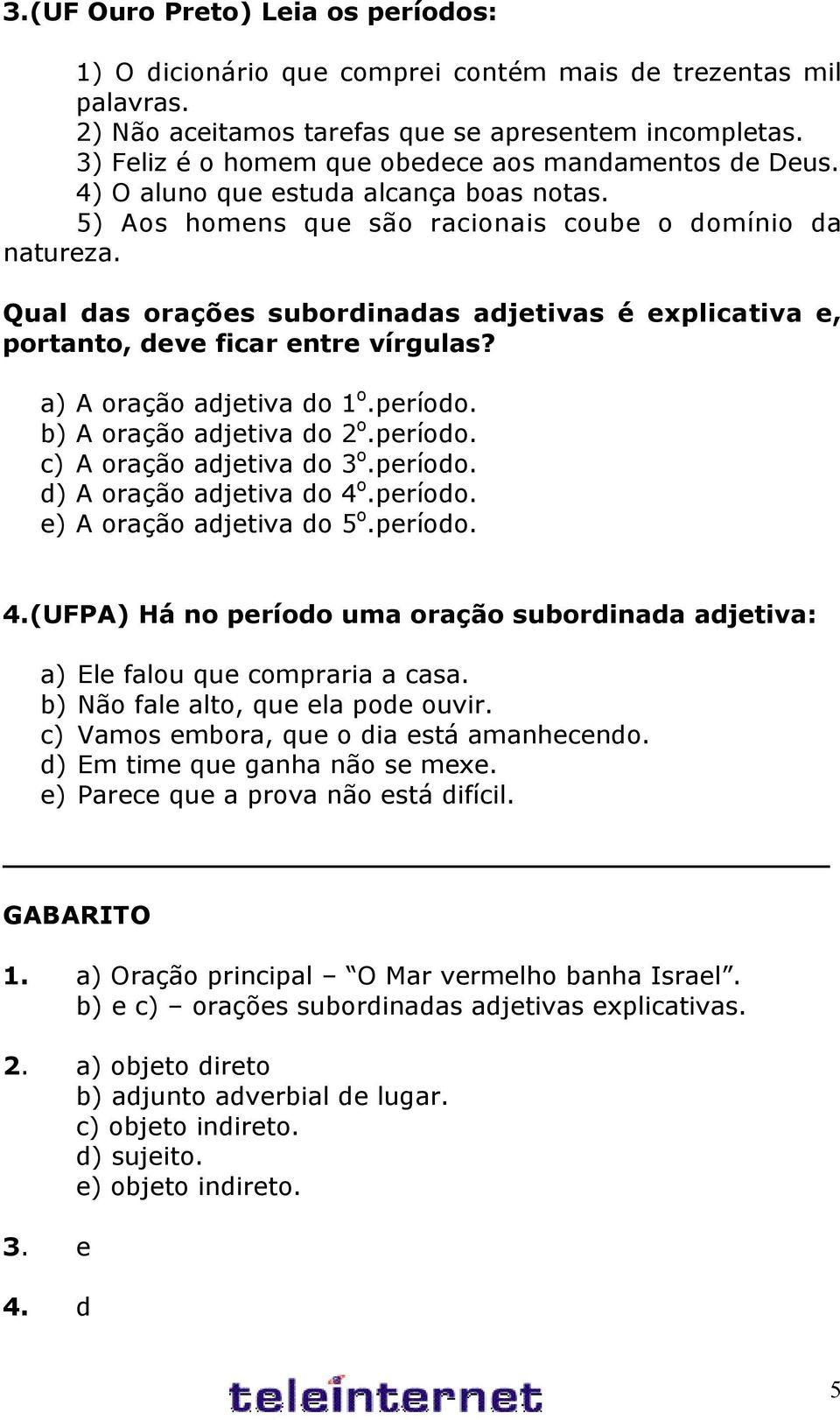 Qual das orações subordinadas adjetivas é explicativa e, portanto, deve ficar entre vírgulas? a) A oração adjetiva do 1 o.período. b) A oração adjetiva do 2 o.período. c) A oração adjetiva do 3 o.