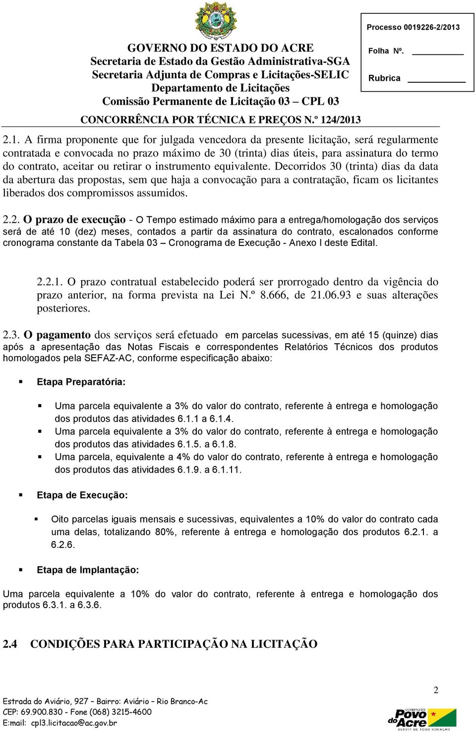 2.1. A firma proponente que for julgada vencedora da presente licitação, será regularmente contratada e convocada no prazo máximo de 30 (trinta) dias úteis, para assinatura do termo do contrato,