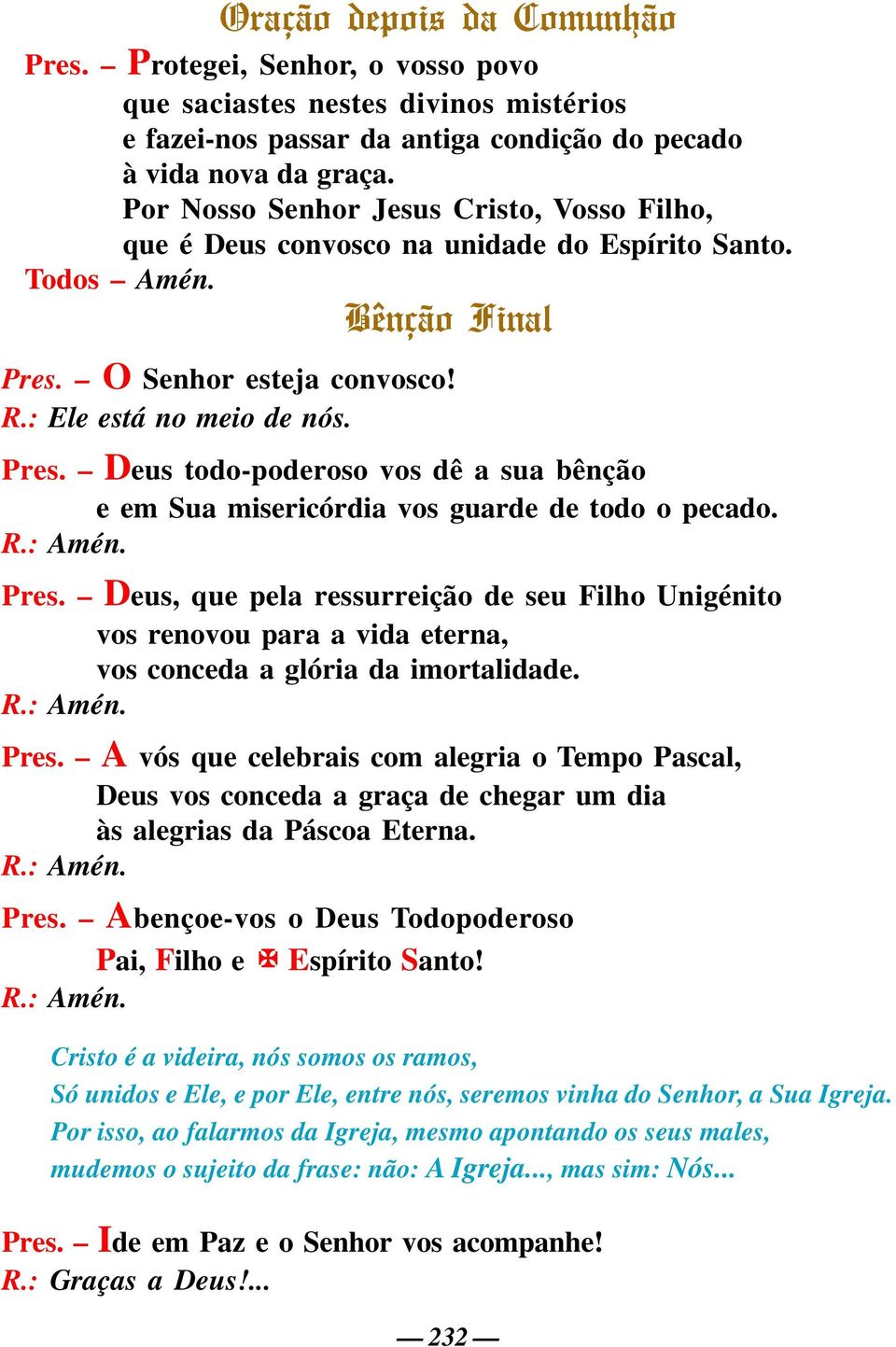 O Senhor esteja convosco! R.: Ele está no meio de nós. Pres. Deus todo-poderoso vos dê a sua bênção e em Sua misericórdia vos guarde de todo o pecado. R.: Amén. Pres. Deus, que pela ressurreição de seu Filho Unigénito vos renovou para a vida eterna, vos conceda a glória da imortalidade.