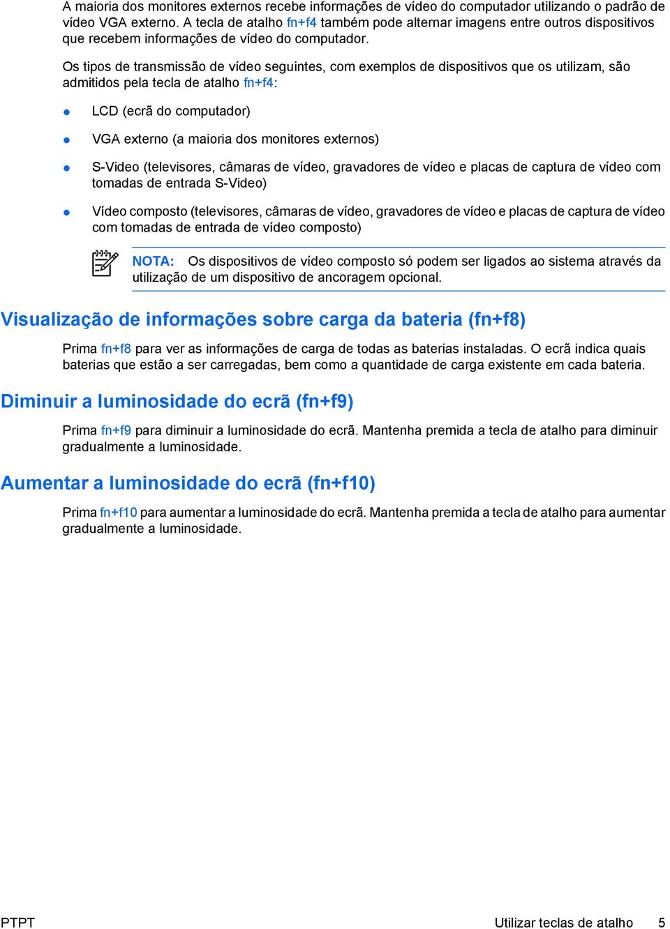 Os tipos de transmissão de vídeo seguintes, com exemplos de dispositivos que os utilizam, são admitidos pela tecla de atalho fn+f4: LCD (ecrã do computador) VGA externo (a maioria dos monitores