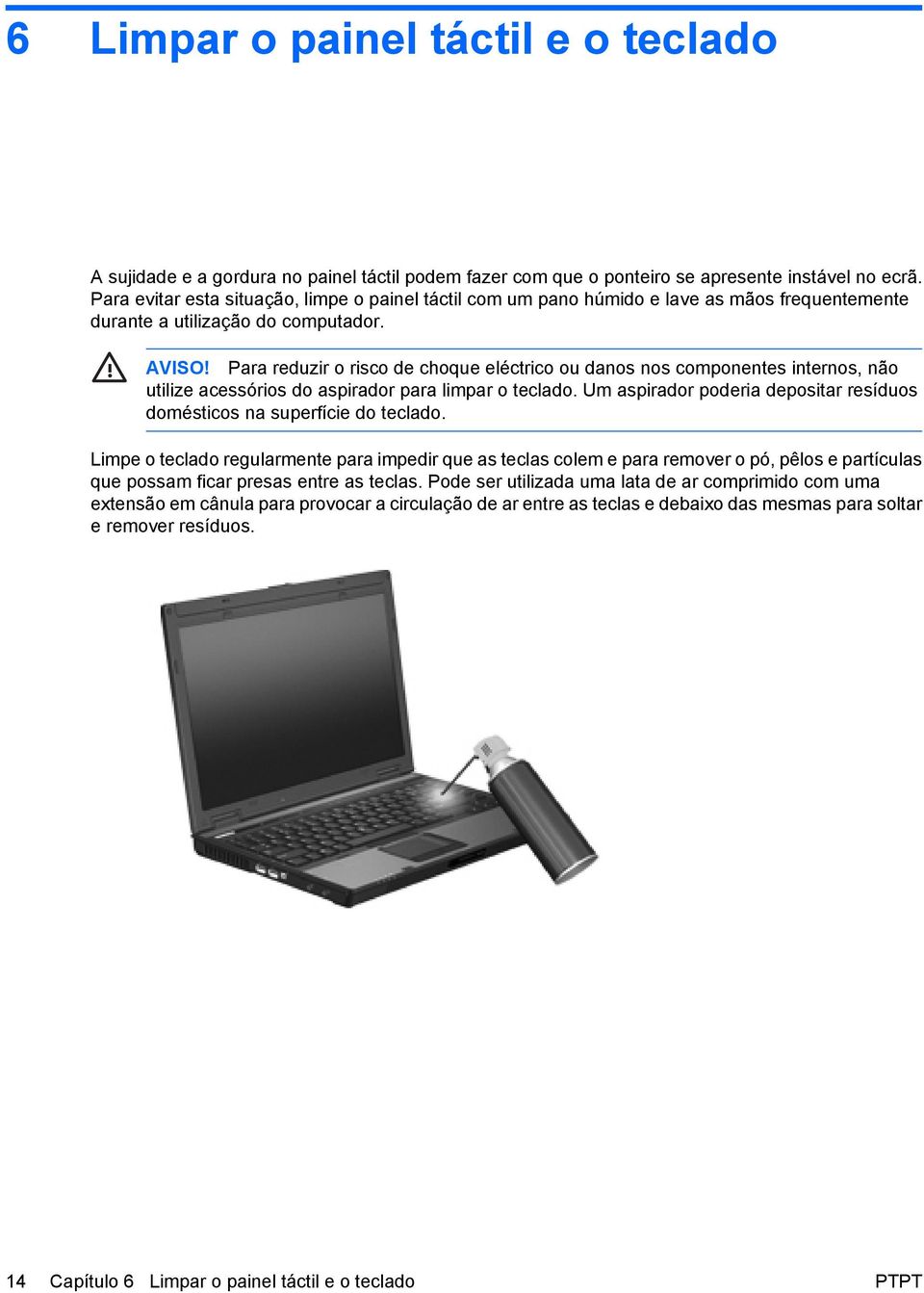 Para reduzir o risco de choque eléctrico ou danos nos componentes internos, não utilize acessórios do aspirador para limpar o teclado.