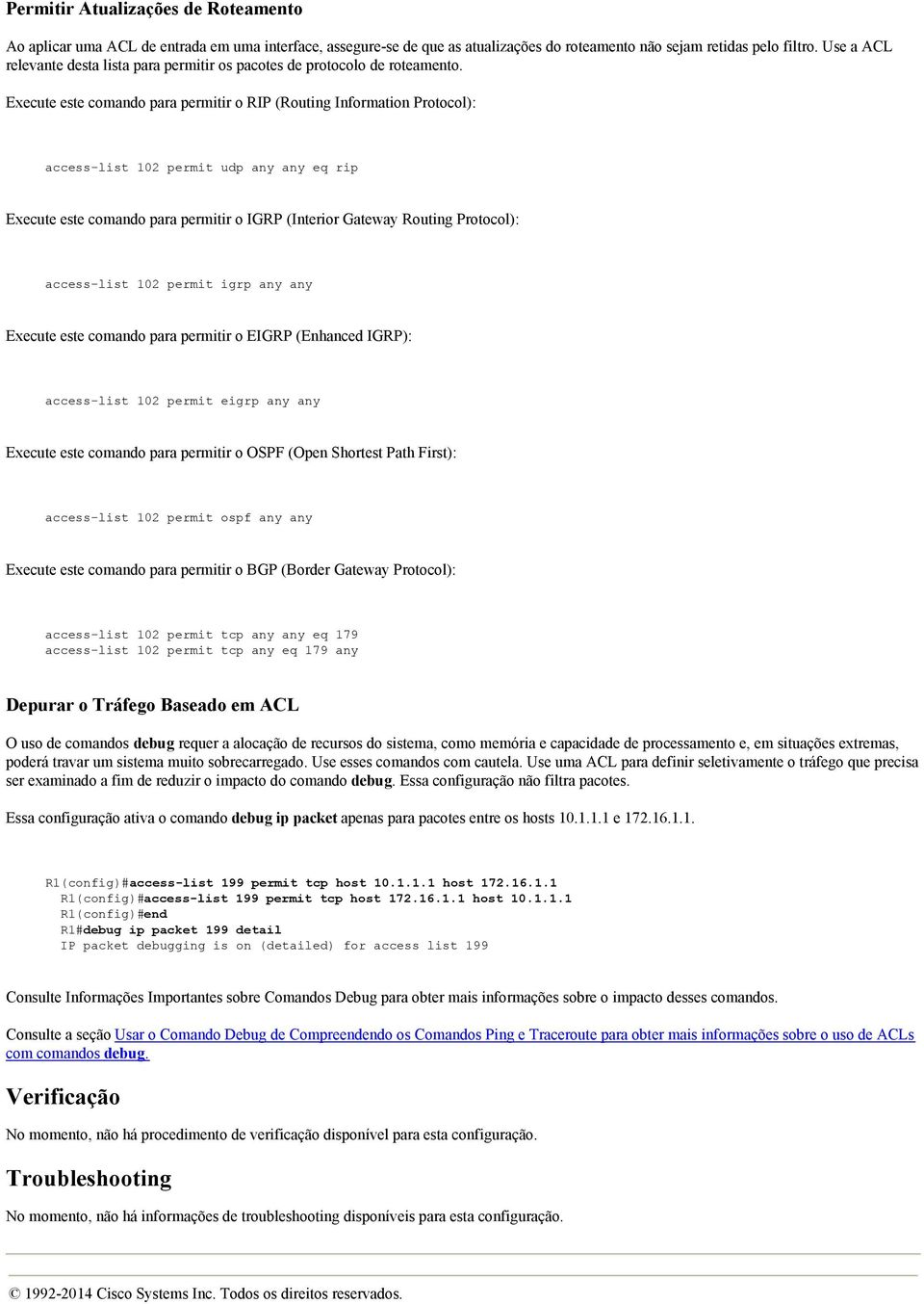 Execute este comando para permitir o RIP (Routing Information Protocol): access-list 102 permit udp any any eq rip Execute este comando para permitir o IGRP (Interior Gateway Routing Protocol):