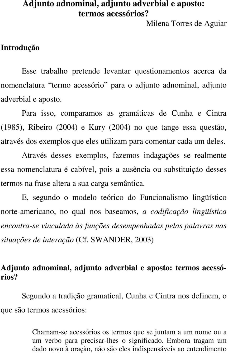 Para isso, comparamos as gramáticas de Cunha e Cintra (1985), Ribeiro (2004) e Kury (2004) no que tange essa questão, através dos exemplos que eles utilizam para comentar cada um deles.