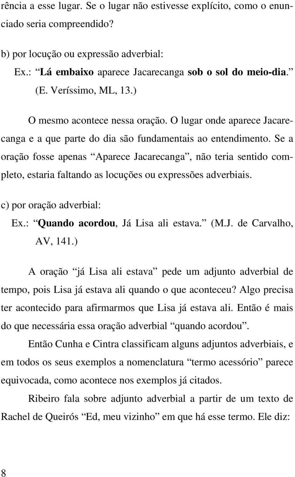 Se a oração fosse apenas Aparece Jacarecanga, não teria sentido completo, estaria faltando as locuções ou expressões adverbiais. c) por oração adverbial: Ex.: Quando acordou, Já Lisa ali estava. (M.J. de Carvalho, AV, 141.