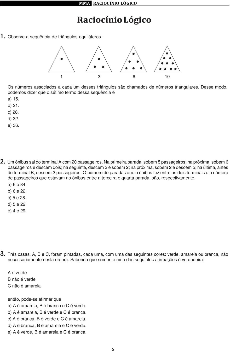 Na primeira parada, sobem 5 passageiros; na próxima, sobem 6 passageiros e descem dois; na seguinte, descem 3 e sobem 2; na próxima, sobem 2 e descem 5; na última, antes do terminal B, descem 3