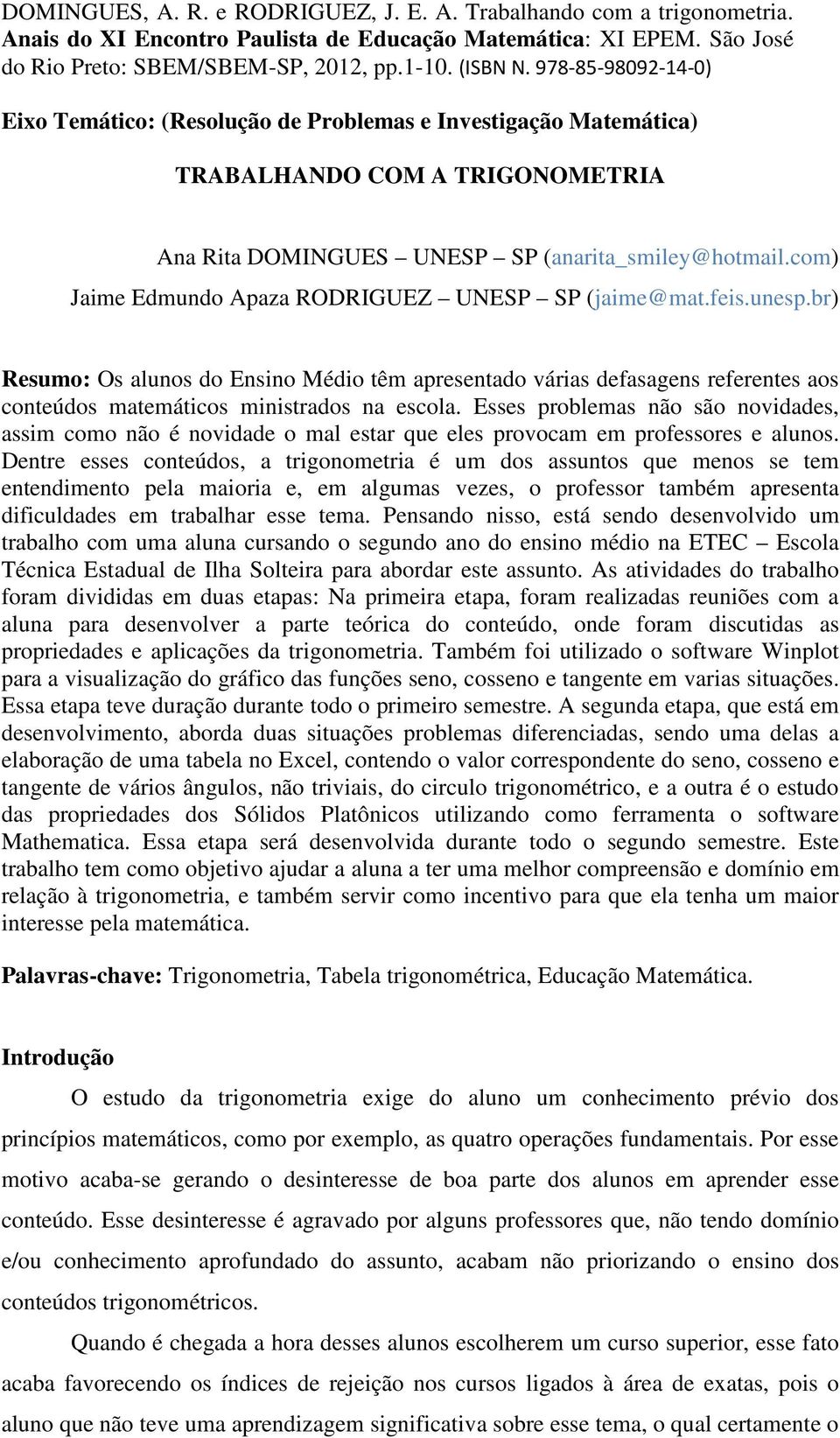 Esses problemas não são novidades, assim como não é novidade o mal estar que eles provocam em professores e alunos.