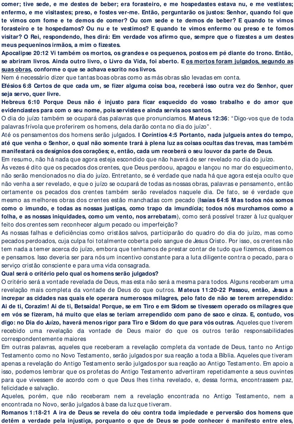 E quando te vimos enfermo ou preso e te fomos visitar? O Rei, respondendo, lhes dirá: Em verdade vos afirmo que, sempre que o fizestes a um destes meus pequeninos irmãos, a mim o fizestes.