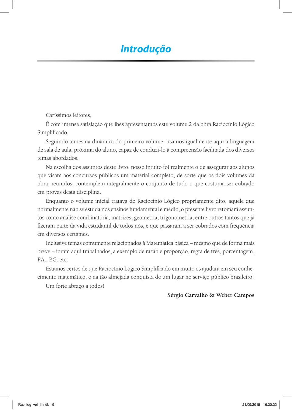 Na escolha dos assuntos deste livro, nosso intuito foi realmente o de assegurar aos alunos que visam aos concursos públicos um material completo, de sorte que os dois volumes da obra, reunidos,