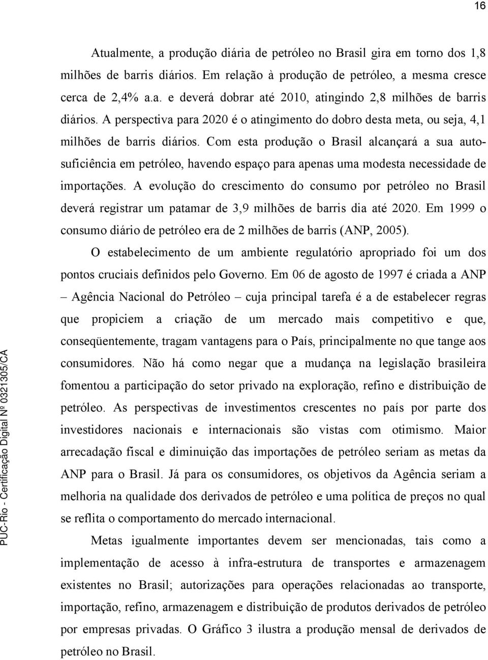 Com esta produção o Brasil alcançará a sua autosuficiência em petróleo, havendo espaço para apenas uma modesta necessidade de importações.