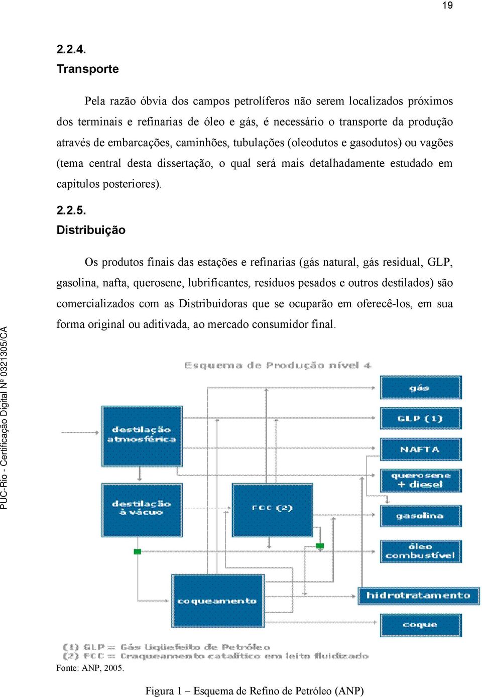 embarcações, caminhões, tubulações (oleodutos e gasodutos) ou vagões (tema central desta dissertação, o qual será mais detalhadamente estudado em capítulos posteriores). 2.2.5.