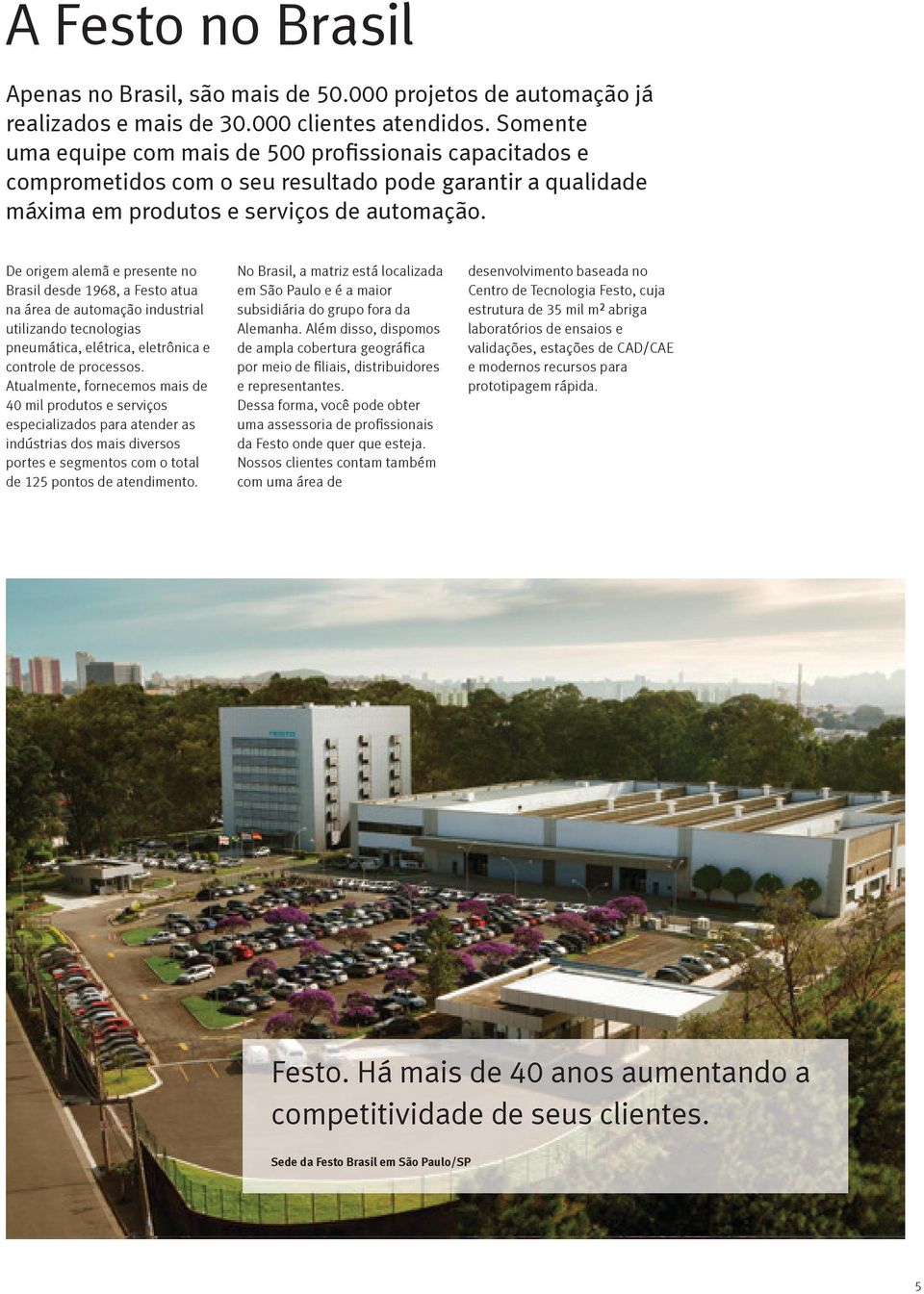 De origem alemã e presente no Brasil desde 1968, a Festo atua na área de automação industrial utilizando tecnologias pneumática, elétrica, eletrônica e controle de processos.