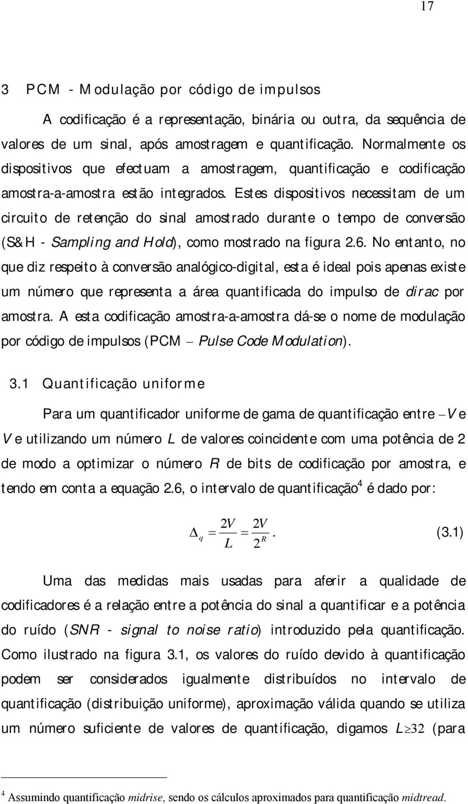 Estes dispositivos necessitam de um circuito de retenção do sinal amostrado durante o tempo de conversão (S&H - Sampling and Hold), como mostrado na figura.6.