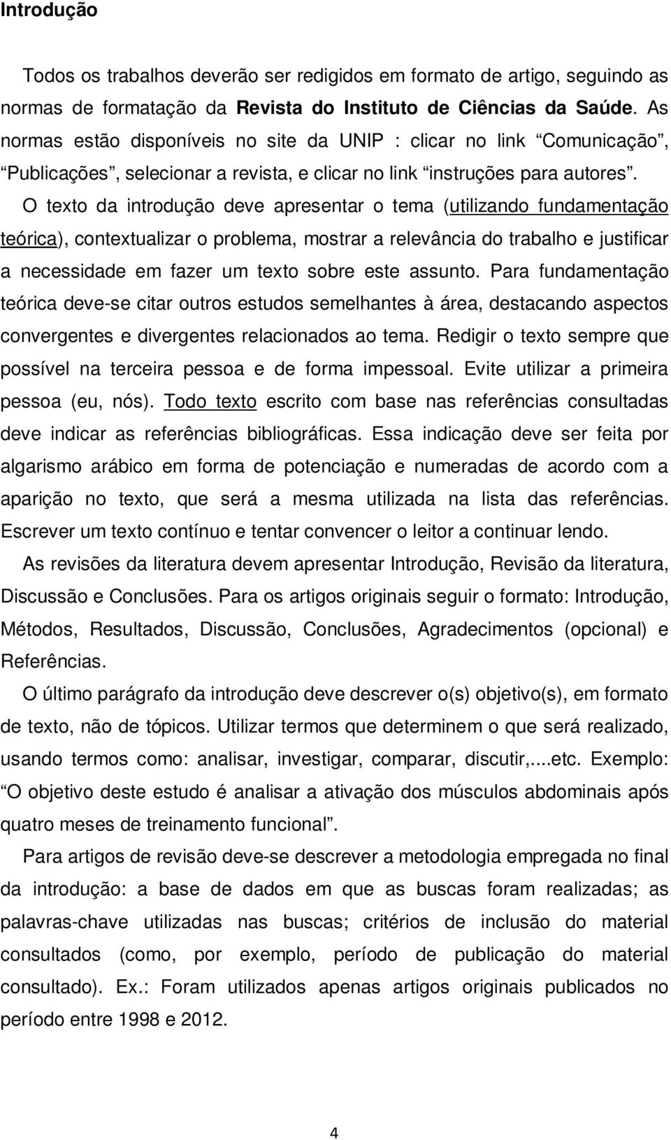 O texto da introdução deve apresentar o tema (utilizando fundamentação teórica), contextualizar o problema, mostrar a relevância do trabalho e justificar a necessidade em fazer um texto sobre este