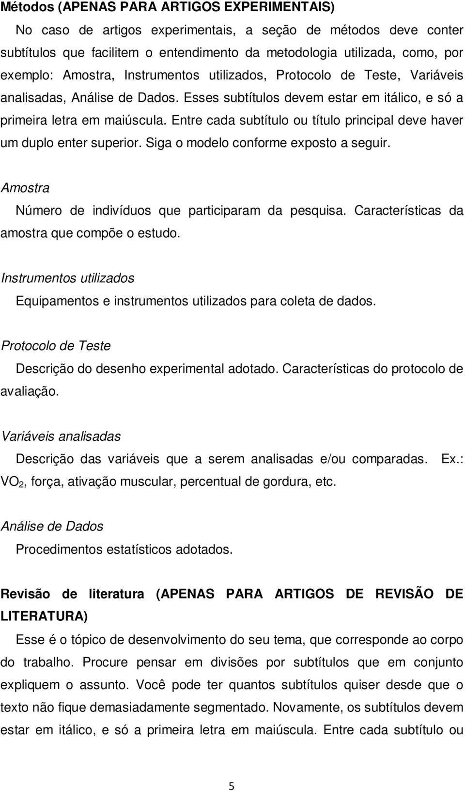 Entre cada subtítulo ou título principal deve haver um duplo enter superior. Siga o modelo conforme exposto a seguir. Amostra Número de indivíduos que participaram da pesquisa.