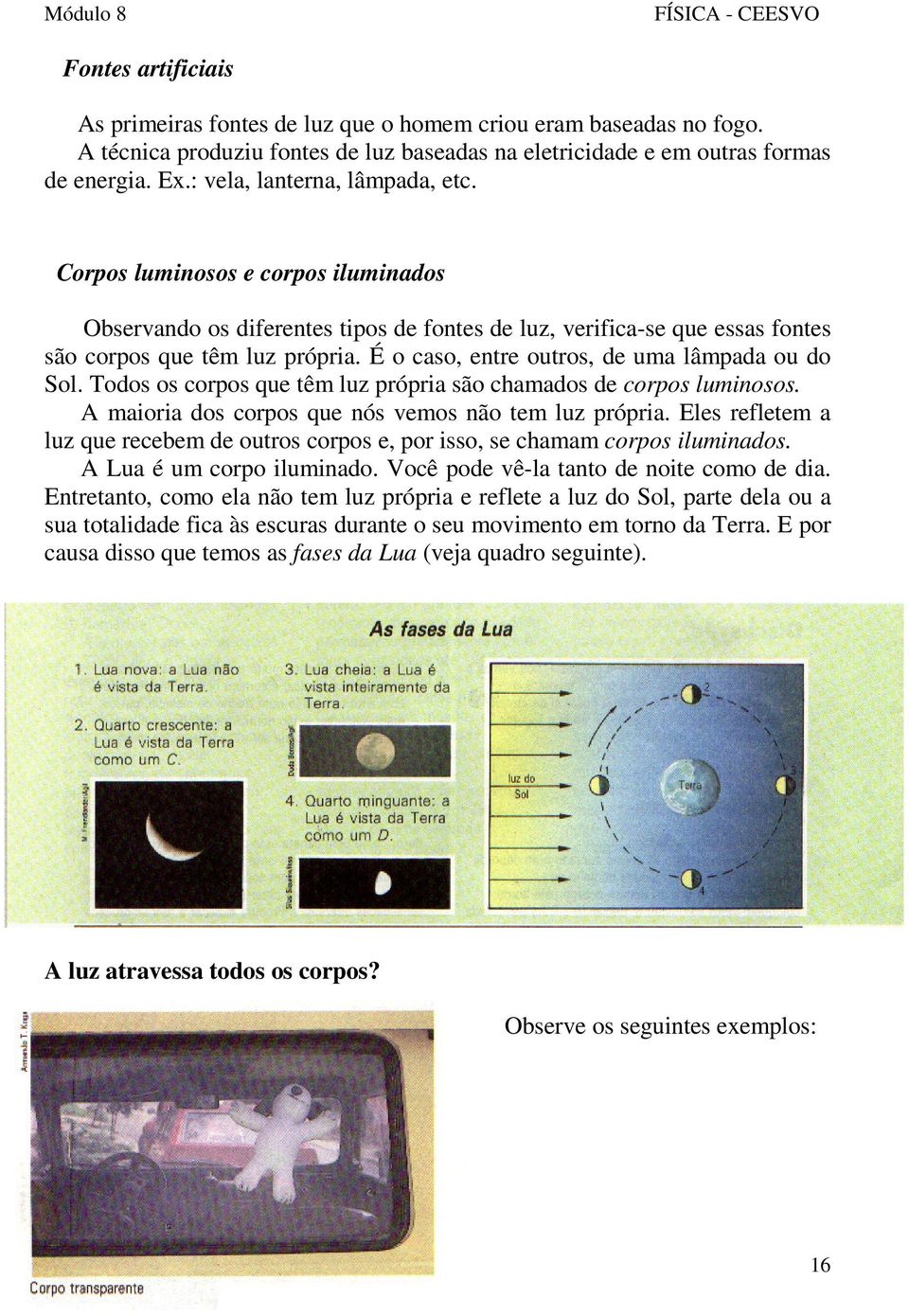 É o caso, entre outros, de uma lâmpada ou do Sol. Todos os corpos que têm luz própria são chamados de corpos luminosos. A maioria dos corpos que nós vemos não tem luz própria.