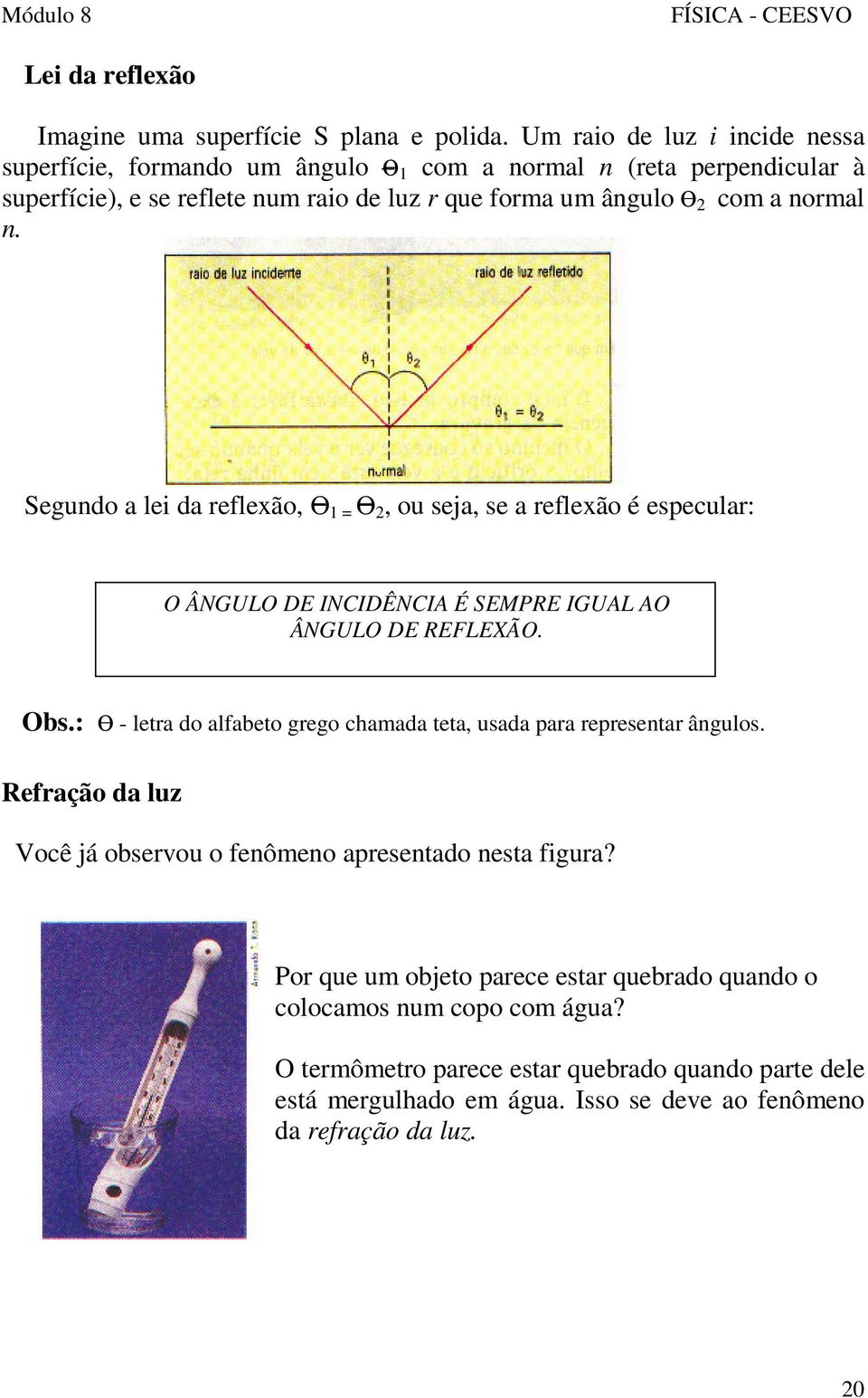 n. Segundo a lei da reflexão, Ө 1 = Ө 2, ou seja, se a reflexão é especular: O ÂNGULO DE INCIDÊNCIA É SEMPRE IGUAL AO ÂNGULO DE REFLEXÃO. Obs.