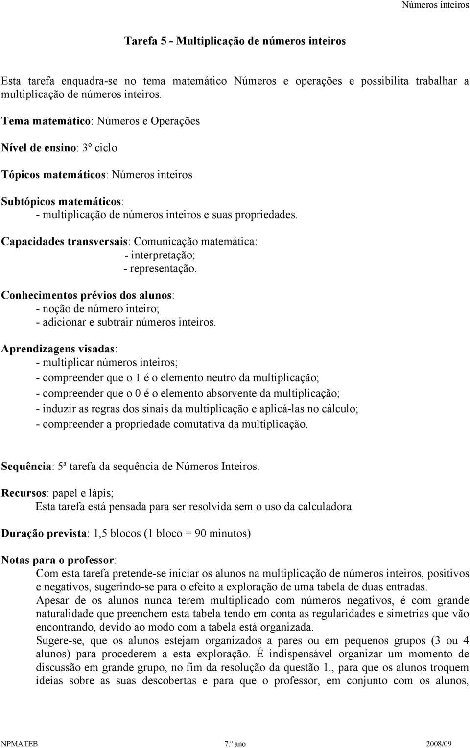 Capacidades transversais: Comunicação matemática: - interpretação; - representação. Conhecimentos prévios dos alunos: - noção de número inteiro; - adicionar e subtrair números inteiros.