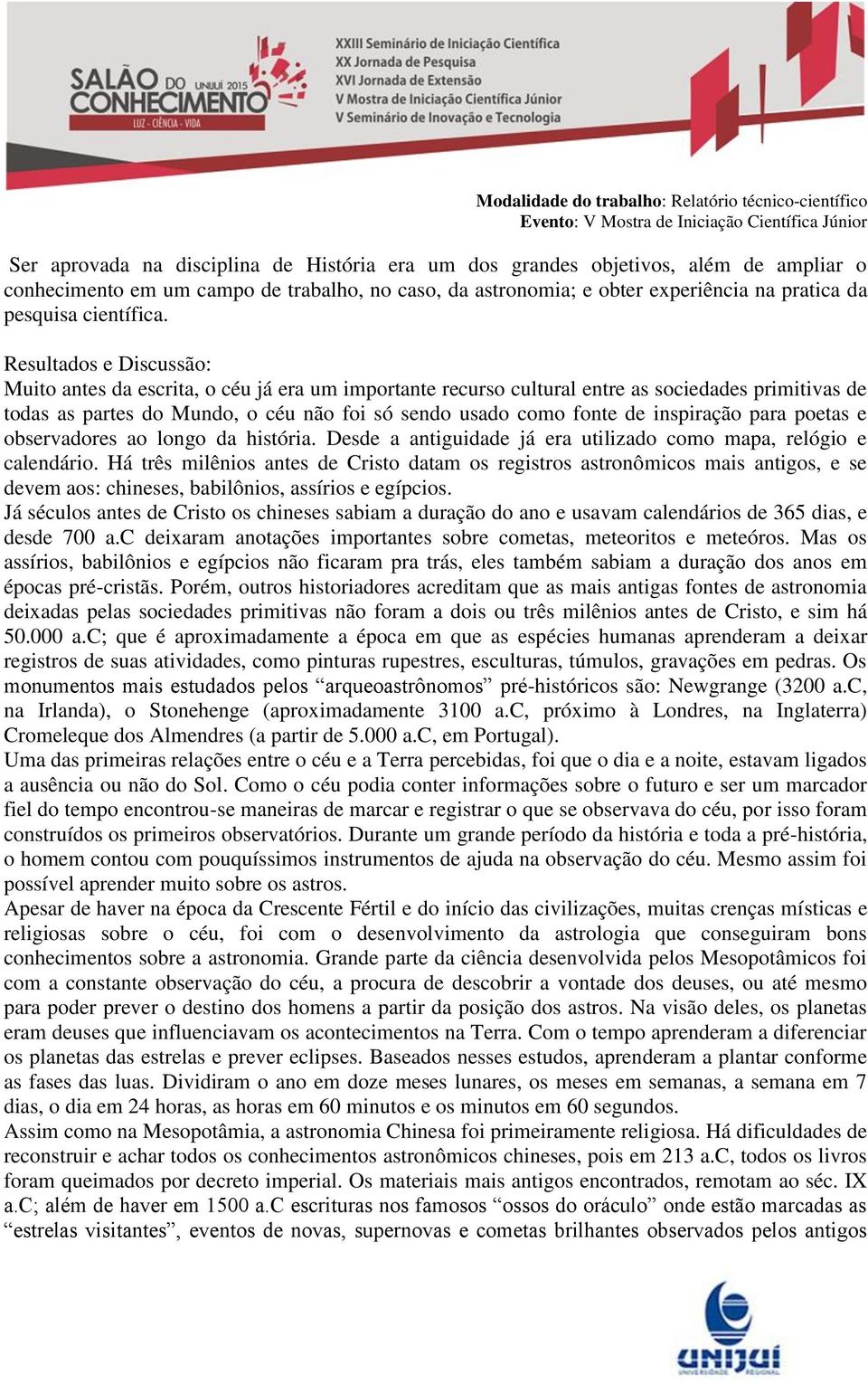 Resultados e Discussão: Muito antes da escrita, o céu já era um importante recurso cultural entre as sociedades primitivas de todas as partes do Mundo, o céu não foi só sendo usado como fonte de