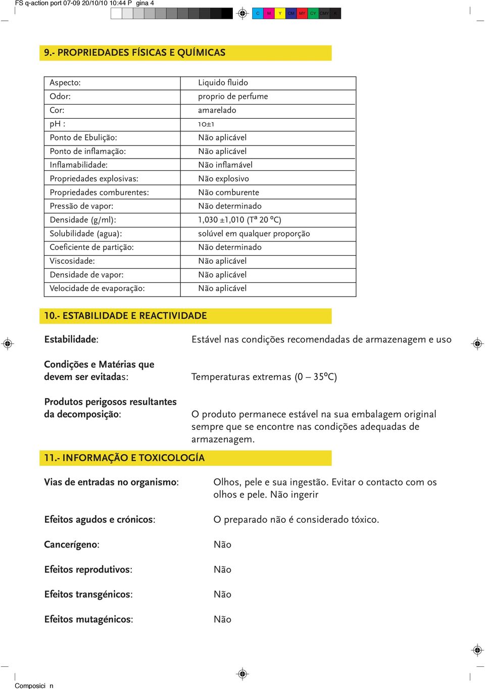 explosivas: explosivo Propriedades comburentes: comburente Pressão de vapor: determinado Densidade (g/ml): 1,030 ±1,010 (Tª 20 ºC) Solubilidade (agua): solúvel em qualquer proporção Coeficiente de