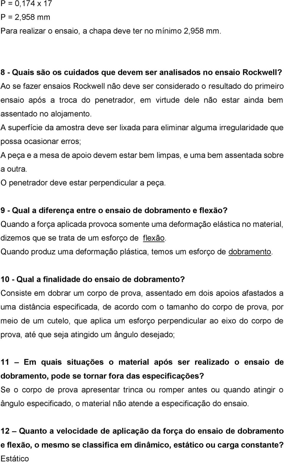 A superfície da amostra deve ser lixada para eliminar alguma irregularidade que possa ocasionar erros; A peça e a mesa de apoio devem estar bem limpas, e uma bem assentada sobre a outra.