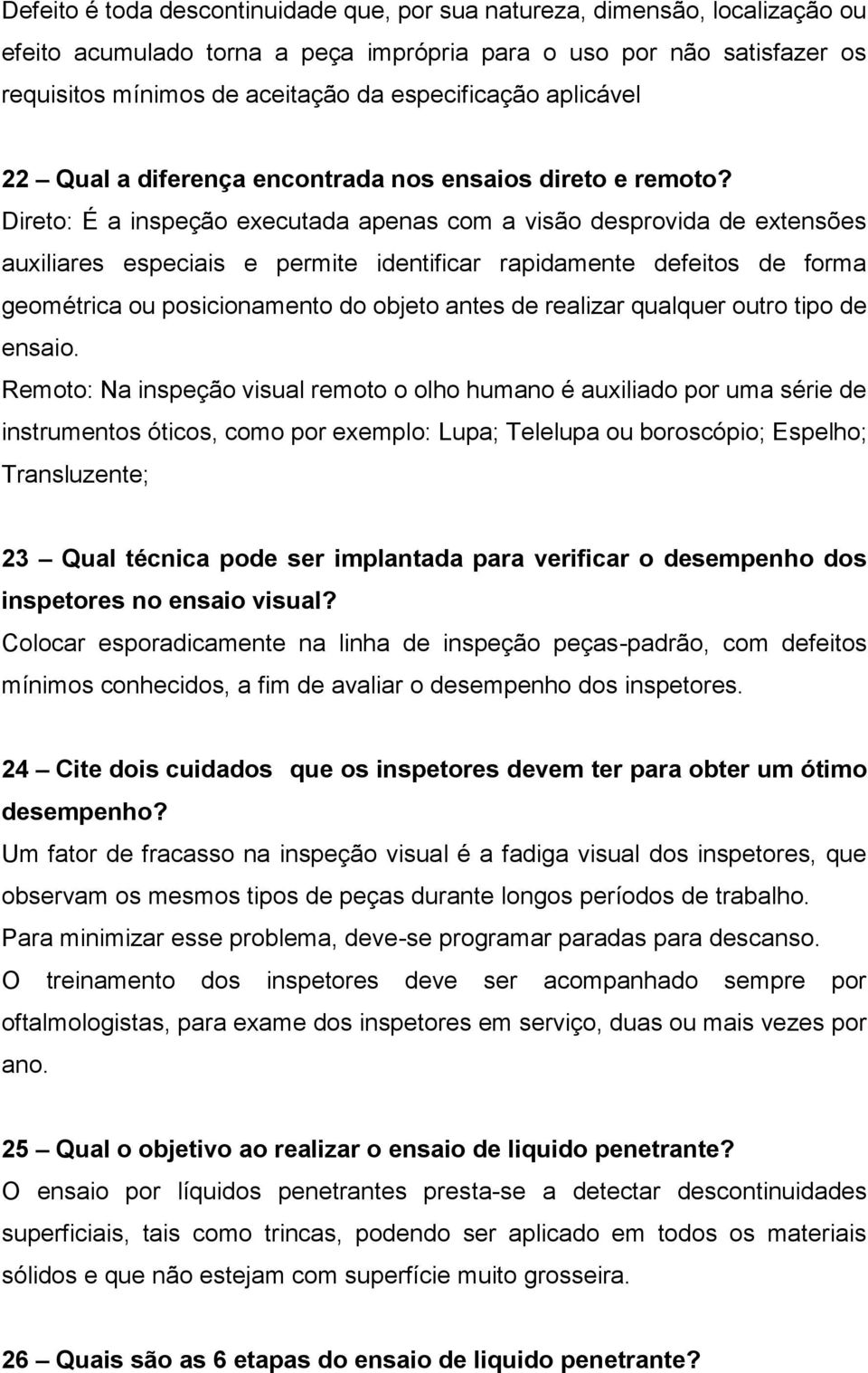 Direto: É a inspeção executada apenas com a visão desprovida de extensões auxiliares especiais e permite identificar rapidamente defeitos de forma geométrica ou posicionamento do objeto antes de