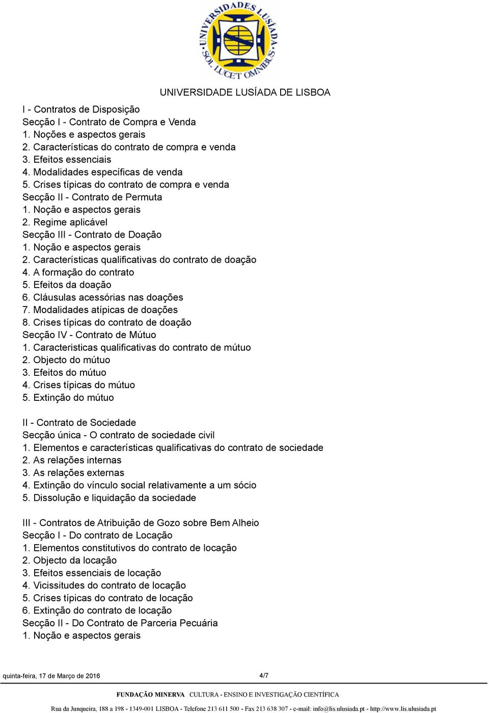 Noção e aspectos gerais 2. Características qualificativas do contrato de doação 4. A formação do contrato 5. Efeitos da doação 6. Cláusulas acessórias nas doações 7. Modalidades atípicas de doações 8.