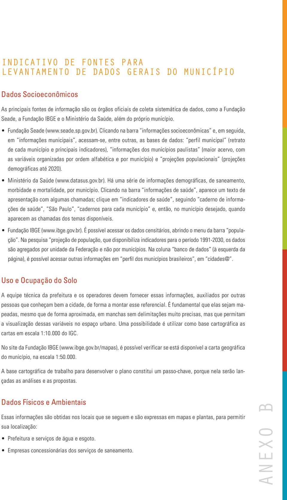 Clicando na barra informações socioeconômicas e, em seguida, em informações municipais, acessam-se, entre outras, as bases de dados: perfil municipal (retrato de cada município e principais