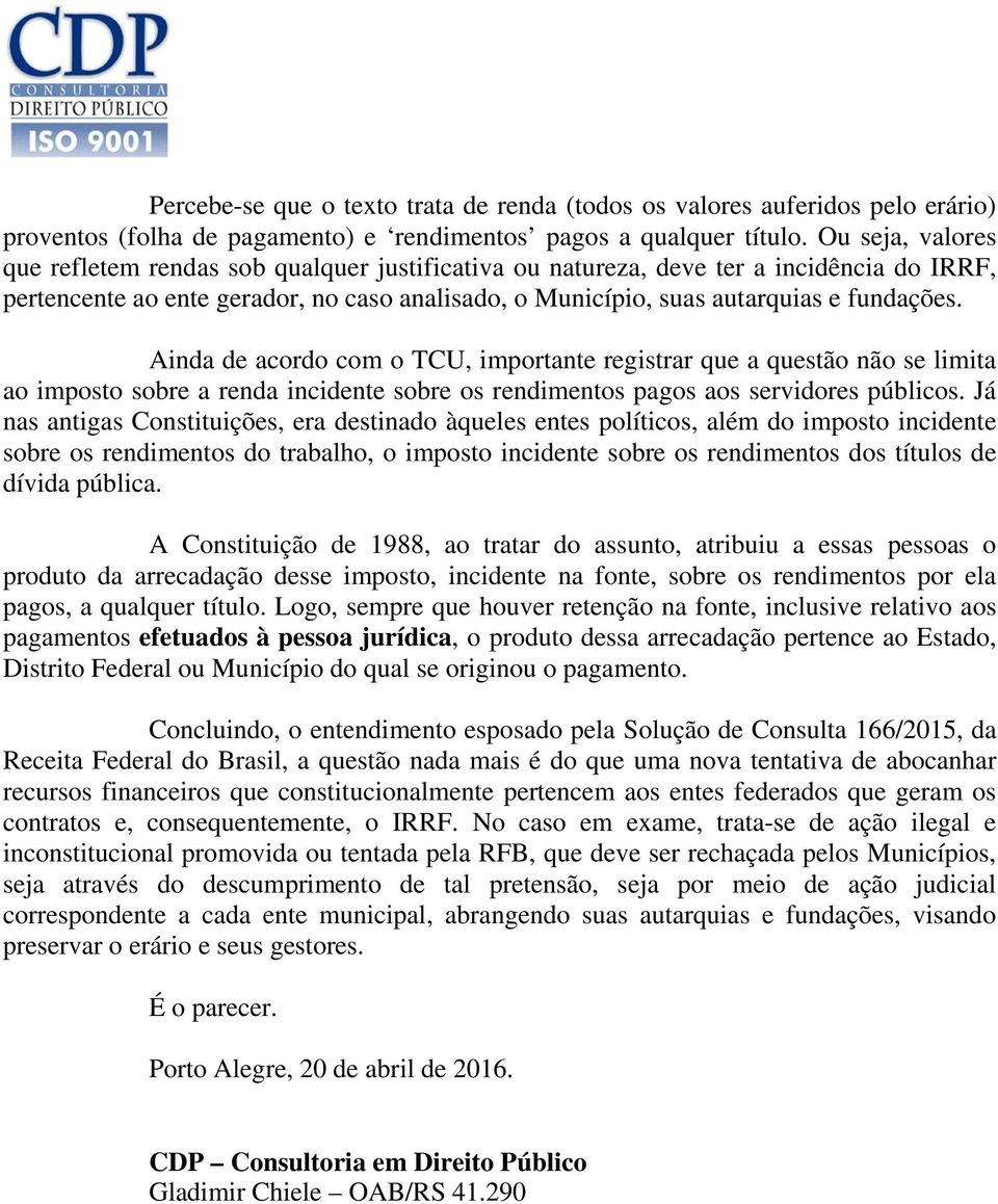 Ainda de acordo com o TCU, importante registrar que a questão não se limita ao imposto sobre a renda incidente sobre os rendimentos pagos aos servidores públicos.