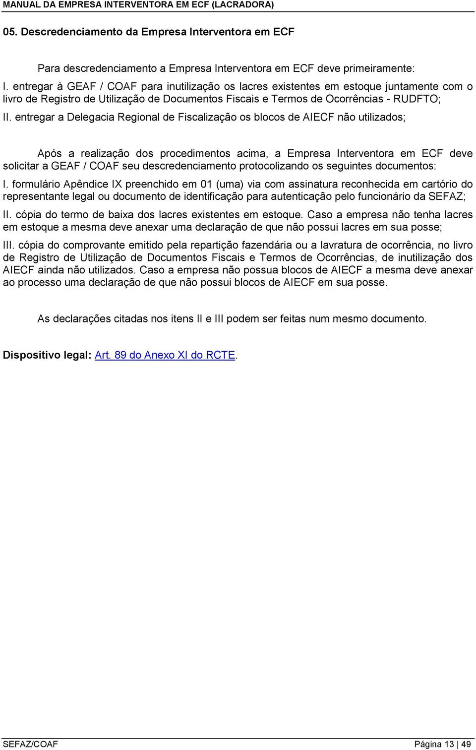 entregar a Delegacia Regional de Fiscalização os blocos de AIECF não utilizados; Após a realização dos procedimentos acima, a Empresa Interventora em ECF deve solicitar a GEAF / COAF seu