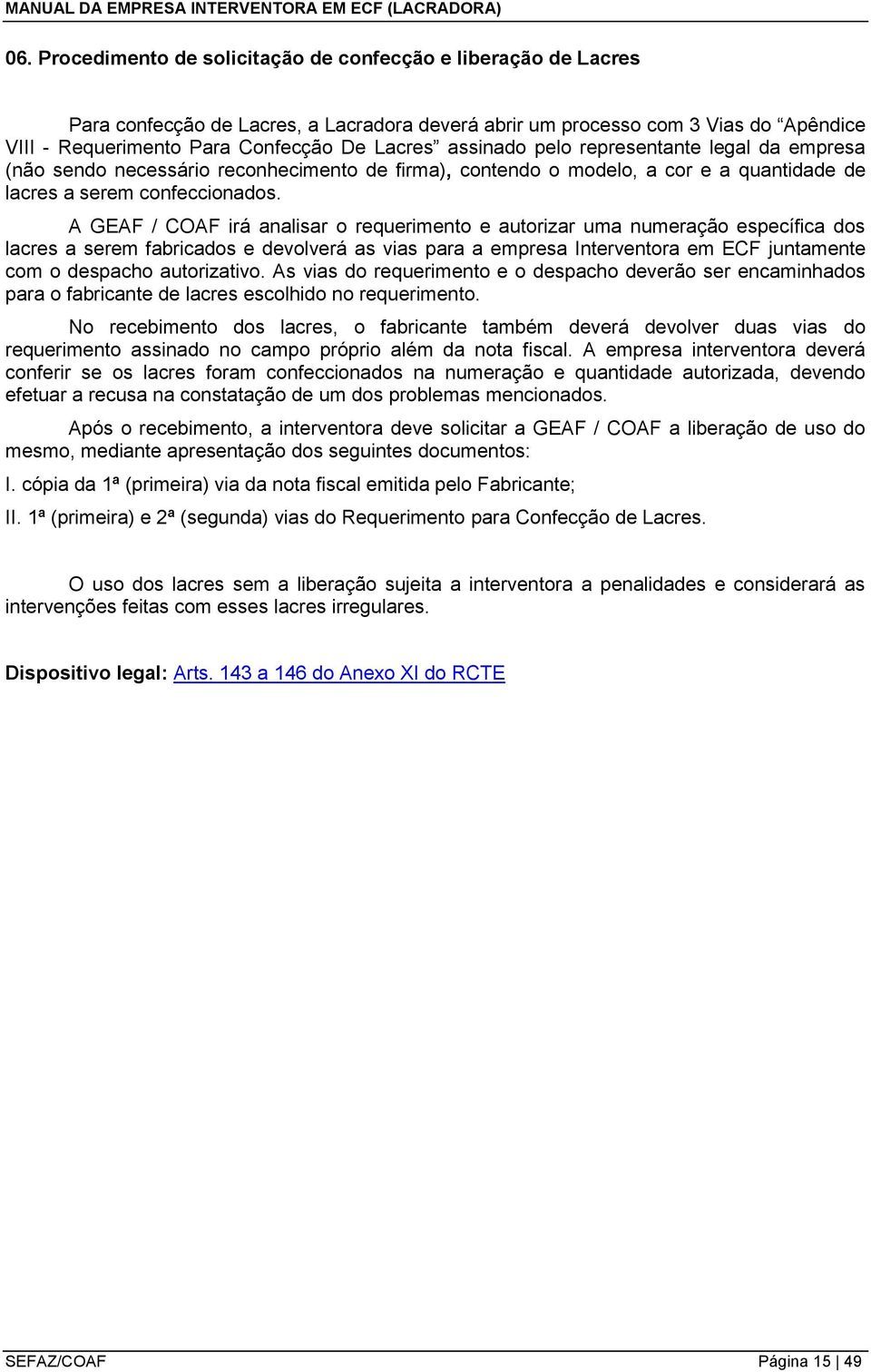 A GEAF / COAF irá analisar o requerimento e autorizar uma numeração específica dos lacres a serem fabricados e devolverá as vias para a empresa Interventora em ECF juntamente com o despacho