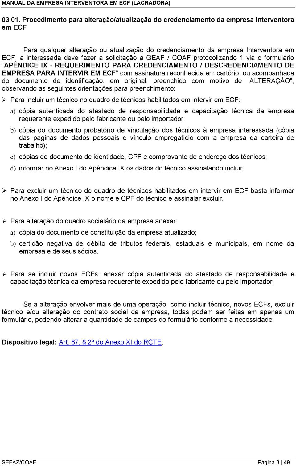 fazer a solicitação a GEAF / COAF protocolizando 1 via o formulário APÊNDICE IX - REQUERIMENTO PARA CREDENCIAMENTO / DESCREDENCIAMENTO DE EMPRESA PARA INTERVIR EM ECF com assinatura reconhecida em