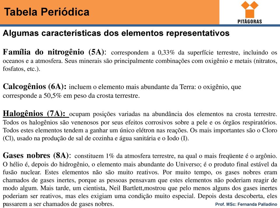 Calcogênios (6A): incluem o elemento mais abundante da Terra: o oxigênio, que corresponde a 50,5% em peso da crosta terrestre.